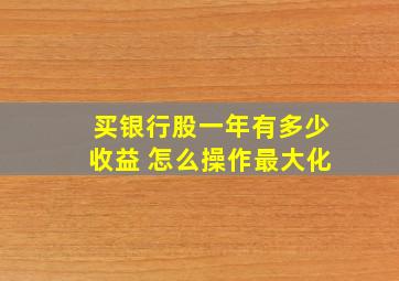 买银行股一年有多少收益 怎么操作最大化